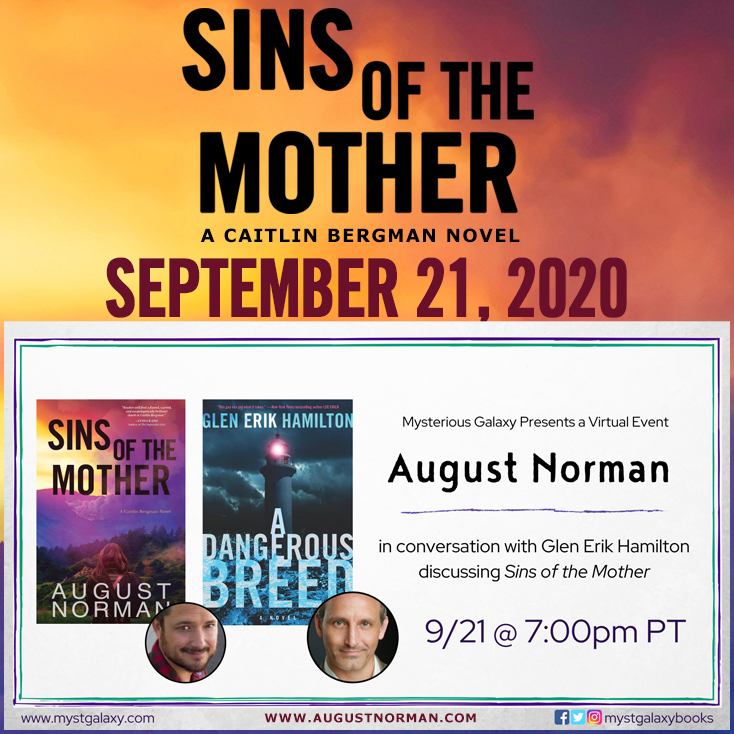 Thriller author August Norman will discuss SINS OF THE MOTHER with Glen Erik Hamilton, author of the Van Shaw series, in a virtual event hosted by Mysterious Galaxy on 09/21/20 at 7 PM PDT
